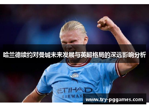 哈兰德续约对曼城未来发展与英超格局的深远影响分析