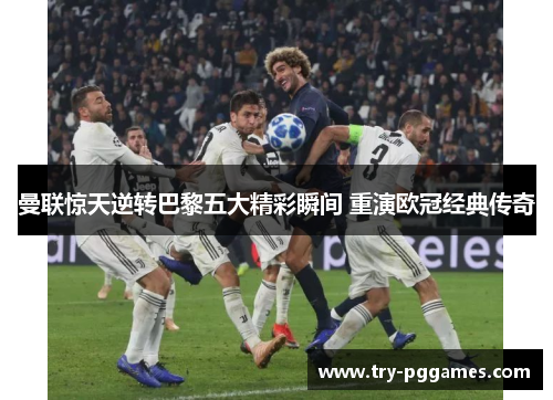 曼联惊天逆转巴黎五大精彩瞬间 重演欧冠经典传奇