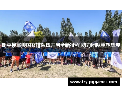 朗平接掌美国女排队伍开启全新征程 助力团队重塑辉煌