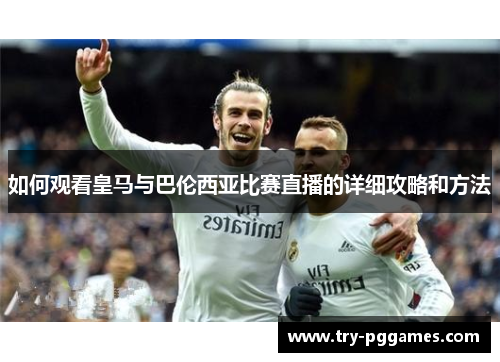 如何观看皇马与巴伦西亚比赛直播的详细攻略和方法