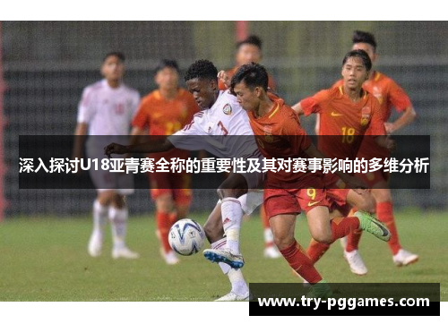深入探讨U18亚青赛全称的重要性及其对赛事影响的多维分析
