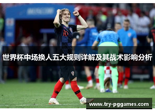 世界杯中场换人五大规则详解及其战术影响分析