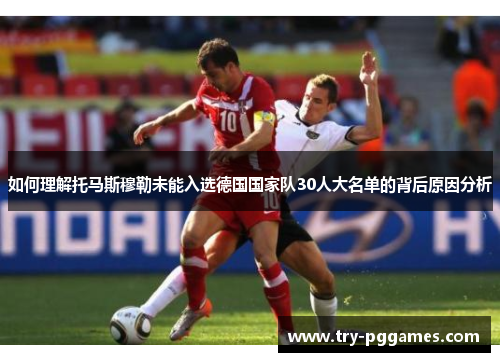 如何理解托马斯穆勒未能入选德国国家队30人大名单的背后原因分析