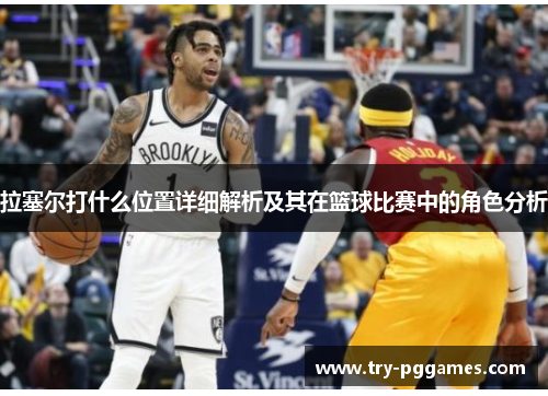 拉塞尔打什么位置详细解析及其在篮球比赛中的角色分析