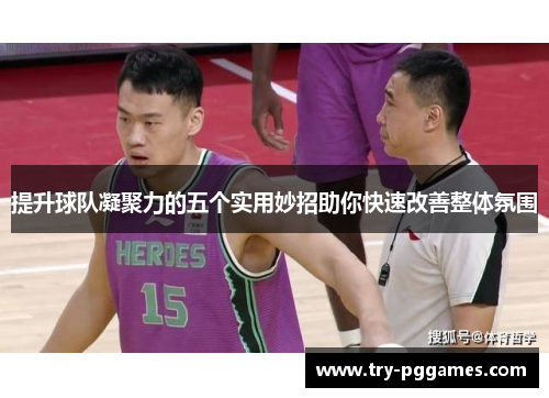 提升球队凝聚力的五个实用妙招助你快速改善整体氛围
