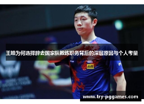 王皓为何选择辞去国家队教练职务背后的深层原因与个人考量