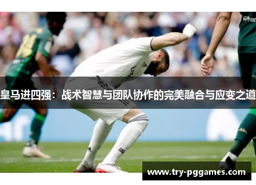 皇马进四强：战术智慧与团队协作的完美融合与应变之道