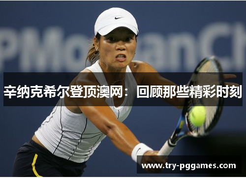 辛纳克希尔登顶澳网：回顾那些精彩时刻