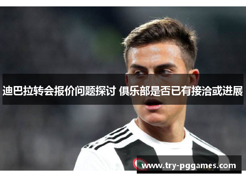 迪巴拉转会报价问题探讨 俱乐部是否已有接洽或进展