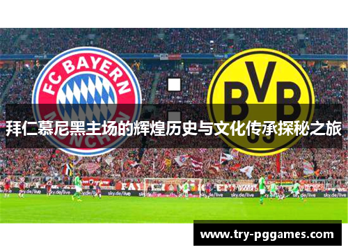 拜仁慕尼黑主场的辉煌历史与文化传承探秘之旅