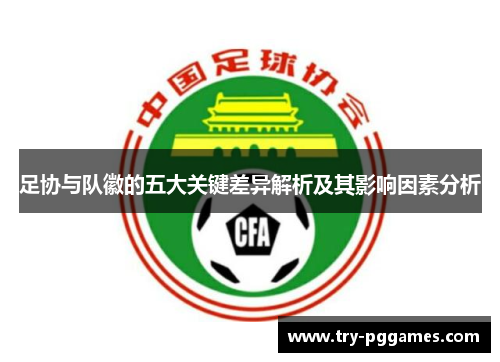 足协与队徽的五大关键差异解析及其影响因素分析