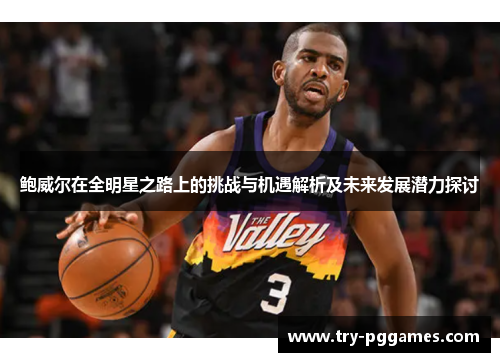 鲍威尔在全明星之路上的挑战与机遇解析及未来发展潜力探讨