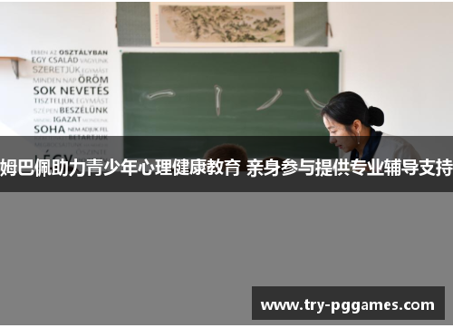 姆巴佩助力青少年心理健康教育 亲身参与提供专业辅导支持