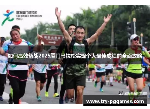 如何高效备战2025厦门马拉松实现个人最佳成绩的全面攻略