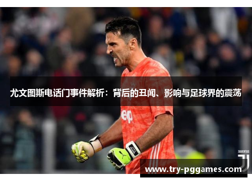 尤文图斯电话门事件解析：背后的丑闻、影响与足球界的震荡