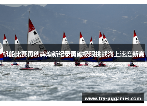 帆船比赛再创辉煌新纪录勇破极限挑战海上速度新高