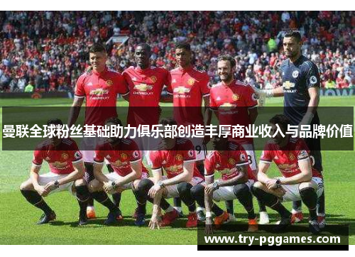 曼联全球粉丝基础助力俱乐部创造丰厚商业收入与品牌价值