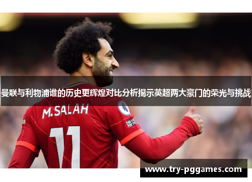 曼联与利物浦谁的历史更辉煌对比分析揭示英超两大豪门的荣光与挑战