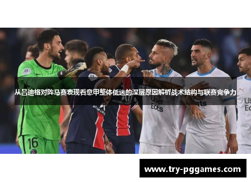 从吕迪格对阵马赛表现看意甲整体低迷的深层原因解析战术结构与联赛竞争力