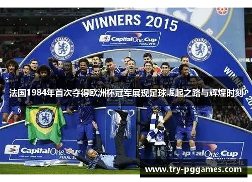 法国1984年首次夺得欧洲杯冠军展现足球崛起之路与辉煌时刻