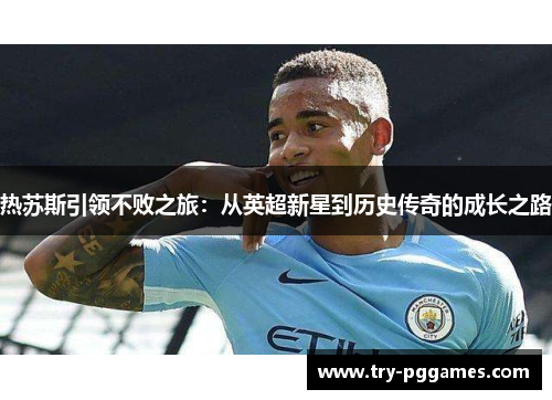 热苏斯引领不败之旅：从英超新星到历史传奇的成长之路