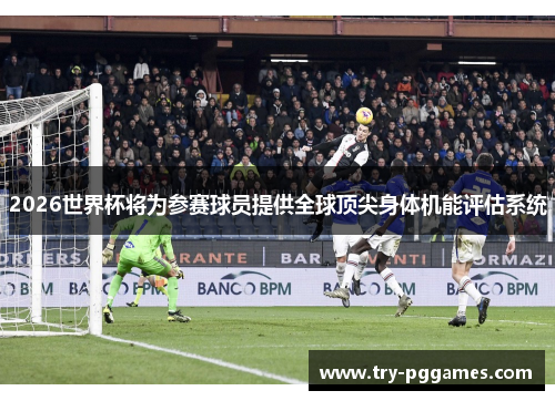 2026世界杯将为参赛球员提供全球顶尖身体机能评估系统
