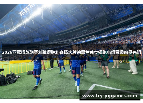 2026亚冠精英联赛利雅得胜利客场大胜德黑兰独立领跑小组晋级前景光明