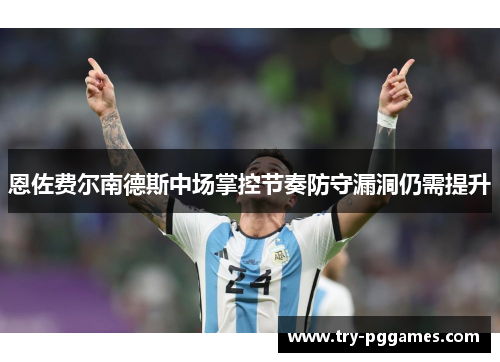 恩佐费尔南德斯中场掌控节奏防守漏洞仍需提升