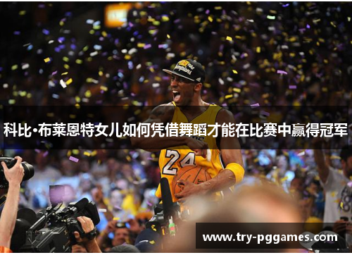 科比·布莱恩特女儿如何凭借舞蹈才能在比赛中赢得冠军
