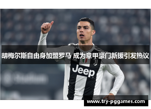 胡梅尔斯自由身加盟罗马 成为意甲豪门新援引发热议