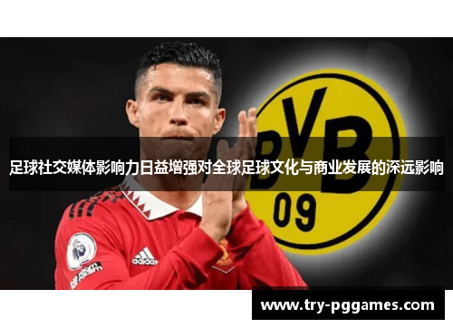 足球社交媒体影响力日益增强对全球足球文化与商业发展的深远影响