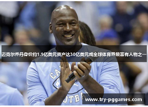 迈克尔乔丹身价约1.9亿美元资产达30亿美元成全球体育界最富有人物之一